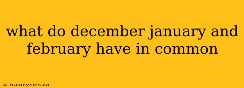 what do december january and february have in common