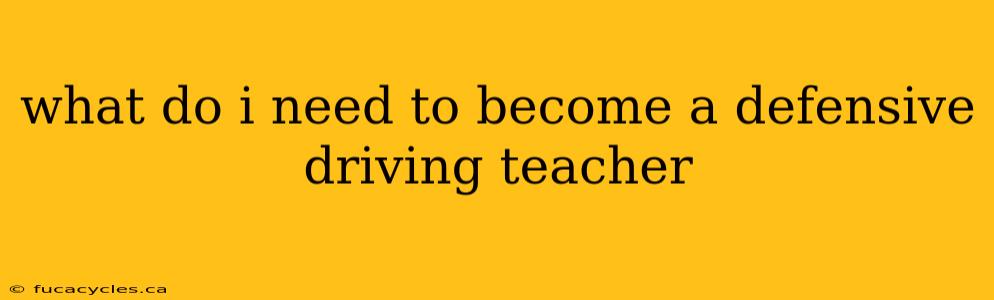 what do i need to become a defensive driving teacher