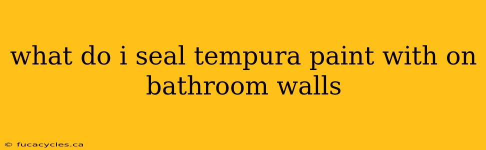 what do i seal tempura paint with on bathroom walls