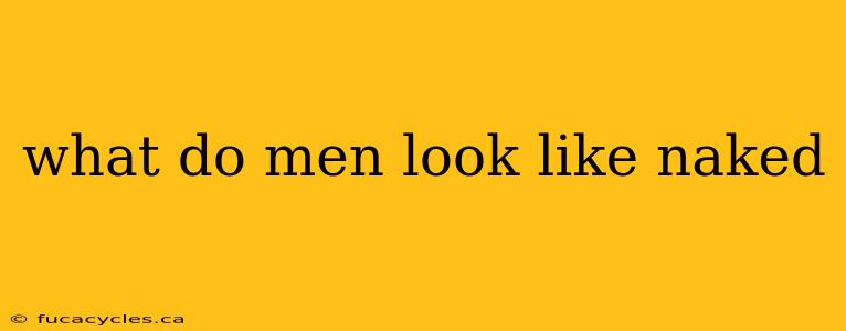 what do men look like naked