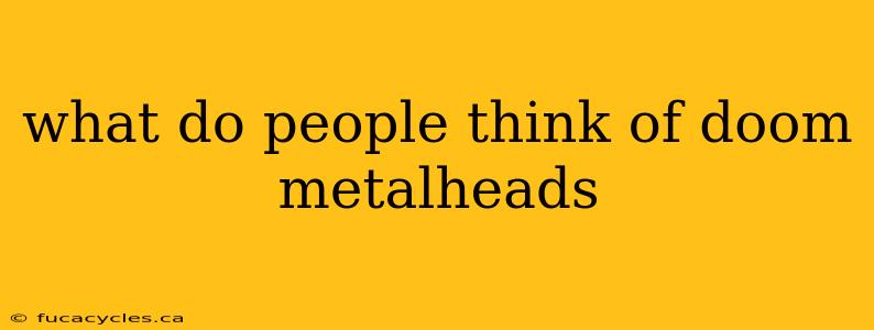 what do people think of doom metalheads