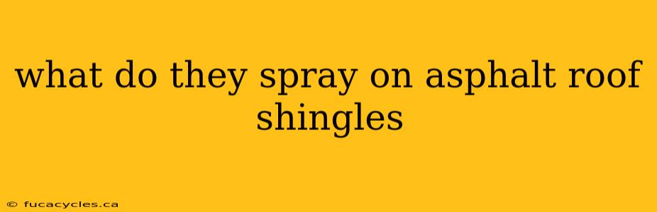 what do they spray on asphalt roof shingles