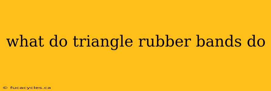 what do triangle rubber bands do