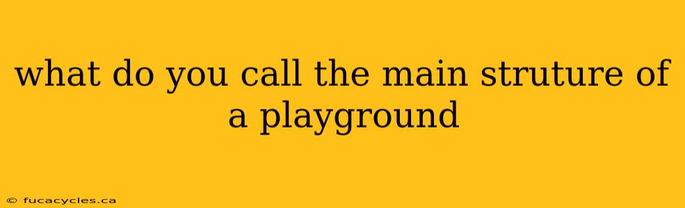 what do you call the main struture of a playground