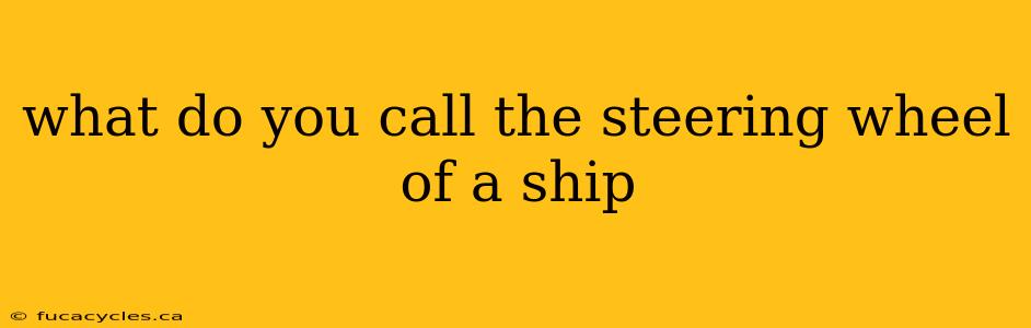 what do you call the steering wheel of a ship