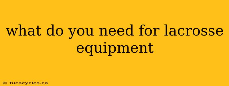 what do you need for lacrosse equipment