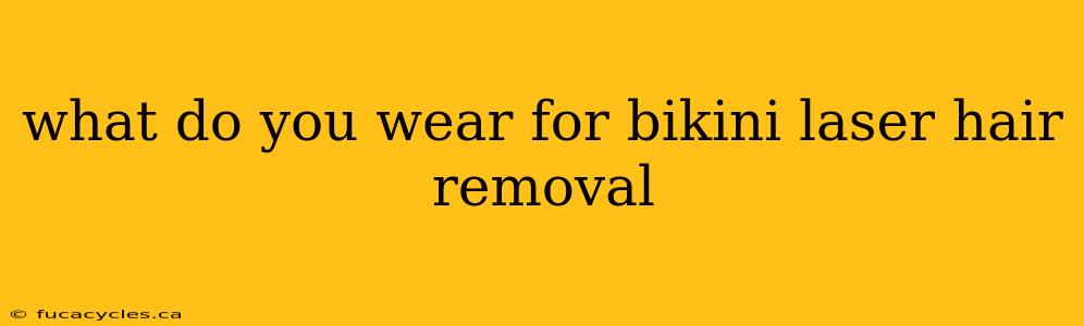 what do you wear for bikini laser hair removal