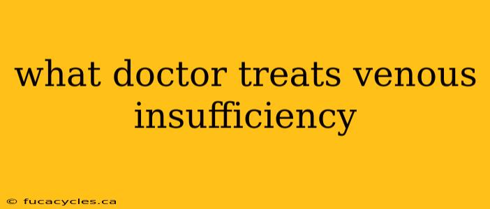 what doctor treats venous insufficiency