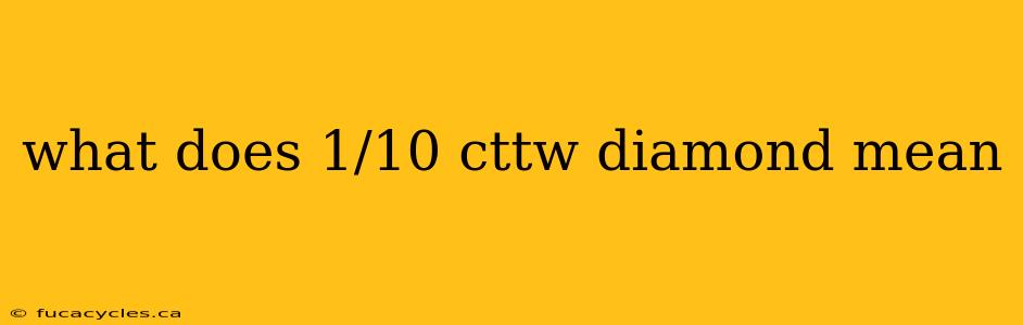 what does 1/10 cttw diamond mean