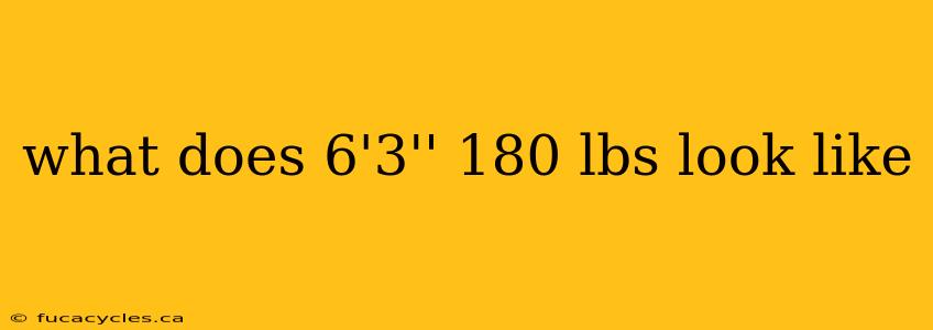 what does 6'3'' 180 lbs look like