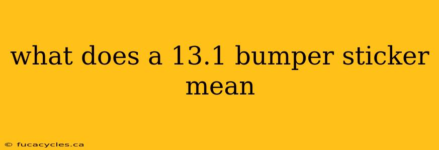 what does a 13.1 bumper sticker mean