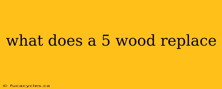 what does a 5 wood replace