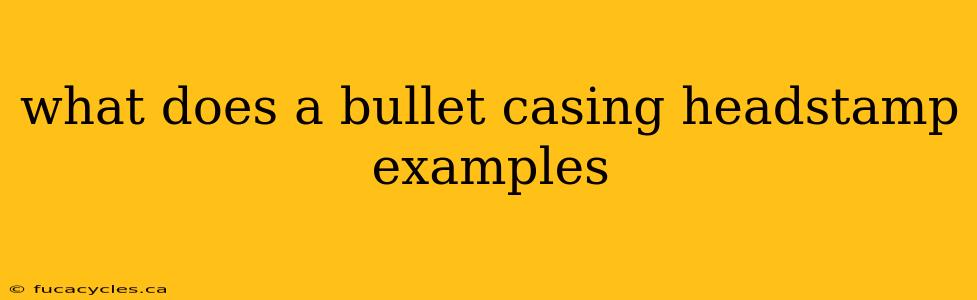 what does a bullet casing headstamp examples