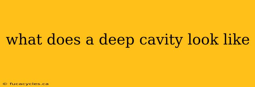 what does a deep cavity look like