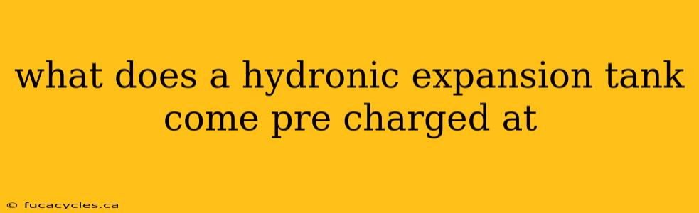 what does a hydronic expansion tank come pre charged at