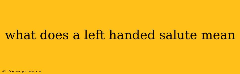 what does a left handed salute mean