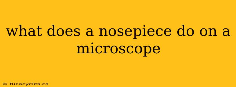 what does a nosepiece do on a microscope