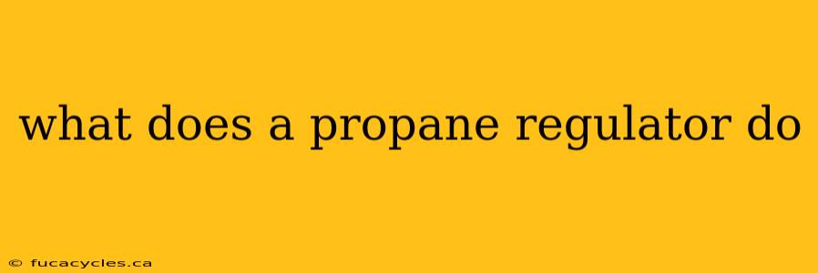 what does a propane regulator do