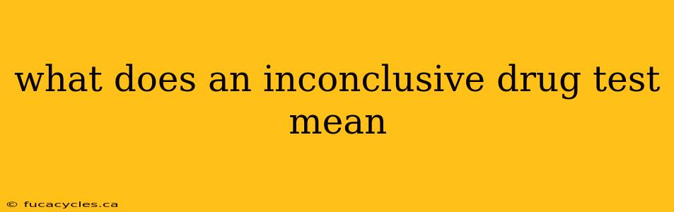 what does an inconclusive drug test mean