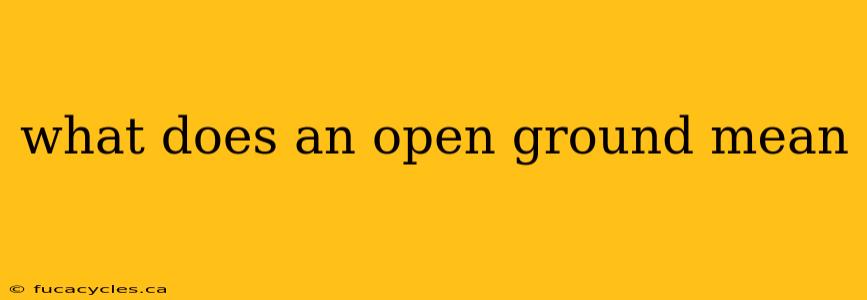 what does an open ground mean