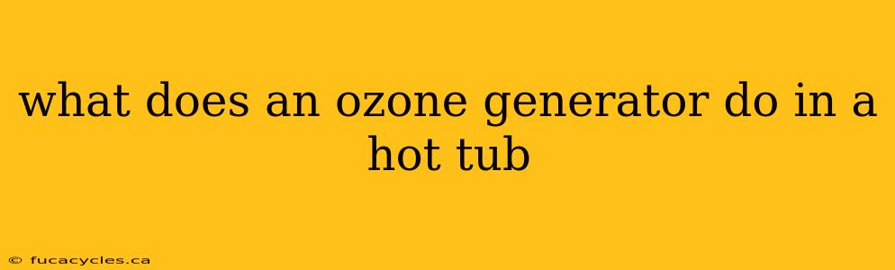 what does an ozone generator do in a hot tub