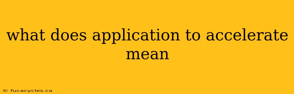 what does application to accelerate mean