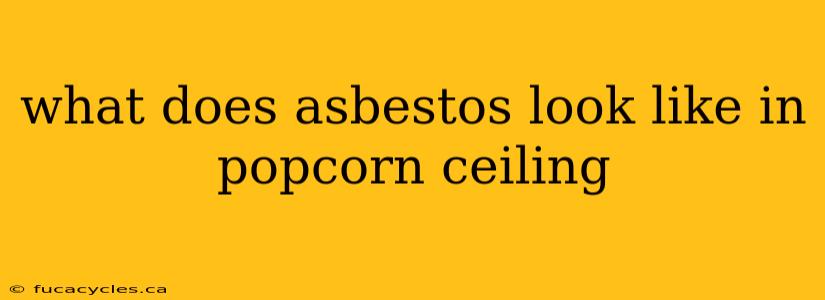 what does asbestos look like in popcorn ceiling