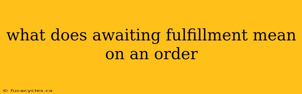 what does awaiting fulfillment mean on an order