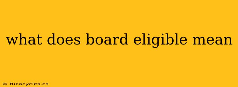 what does board eligible mean