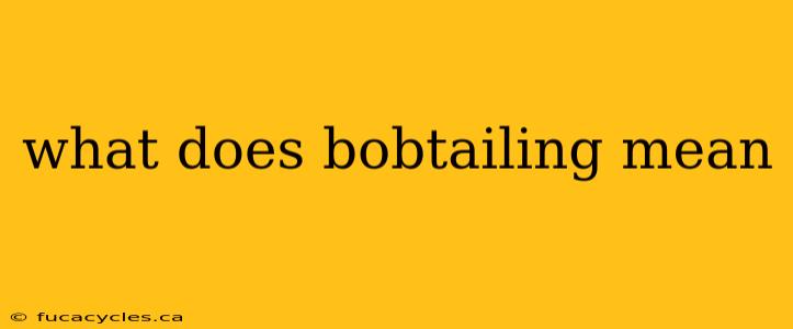 what does bobtailing mean