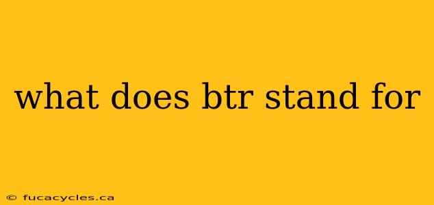 what does btr stand for