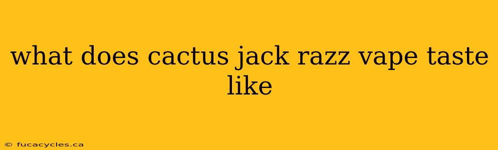 what does cactus jack razz vape taste like