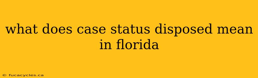 what does case status disposed mean in florida