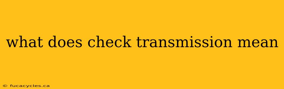 what does check transmission mean