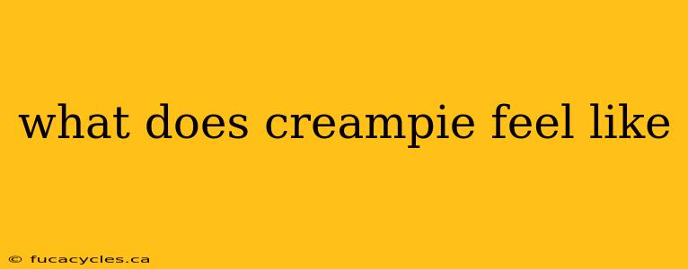 what does creampie feel like