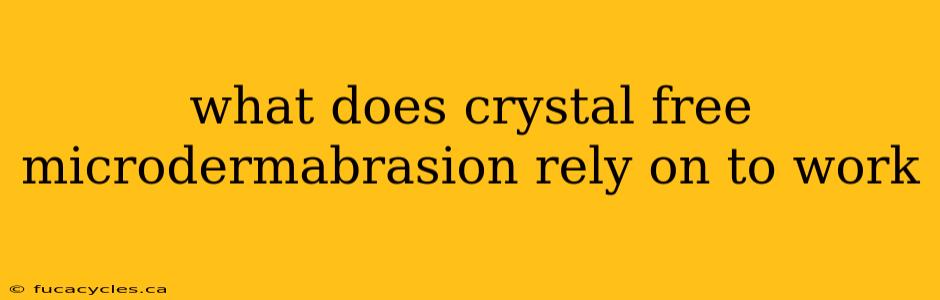 what does crystal free microdermabrasion rely on to work