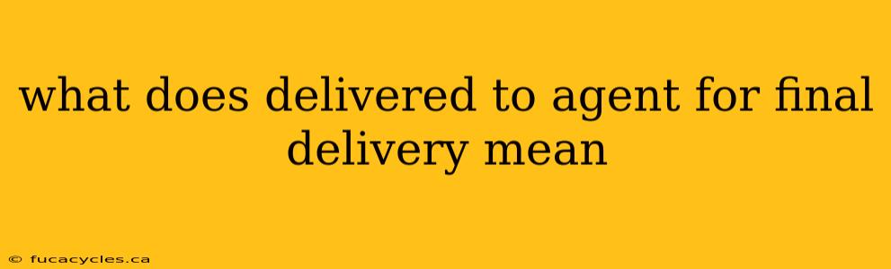 what does delivered to agent for final delivery mean