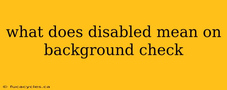 what does disabled mean on background check