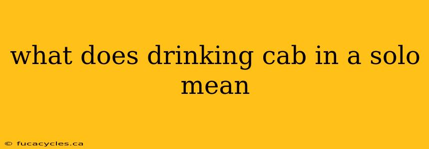 what does drinking cab in a solo mean