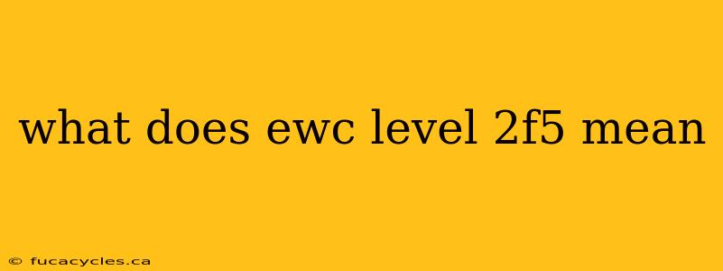 what does ewc level 2f5 mean