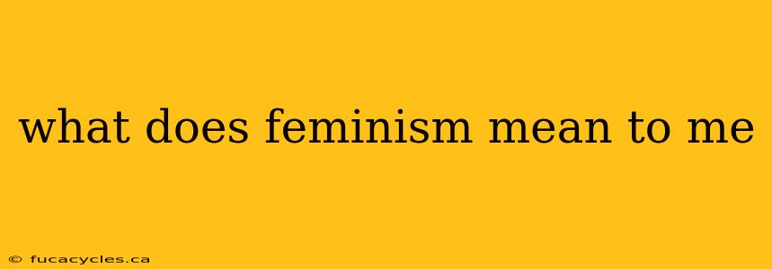 what does feminism mean to me