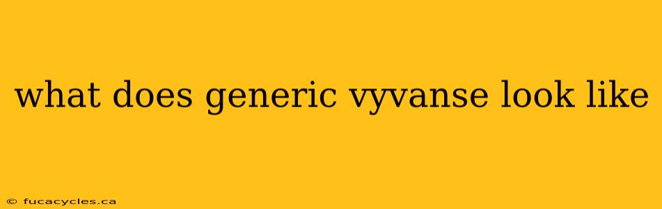 what does generic vyvanse look like