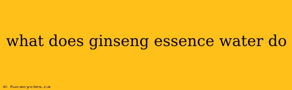 what does ginseng essence water do