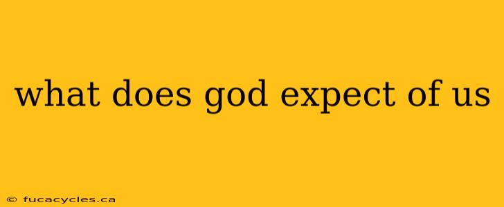 what does god expect of us