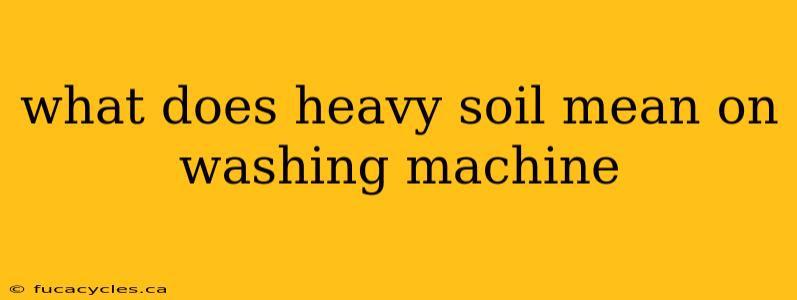 what does heavy soil mean on washing machine