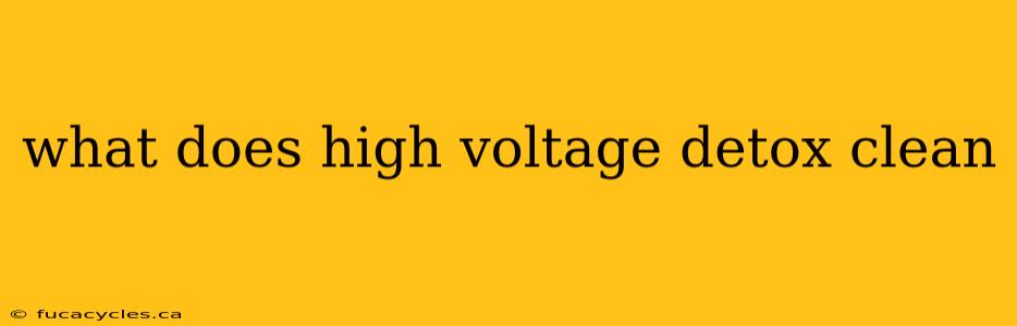 what does high voltage detox clean