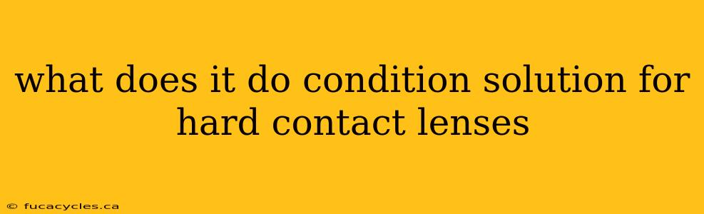 what does it do condition solution for hard contact lenses