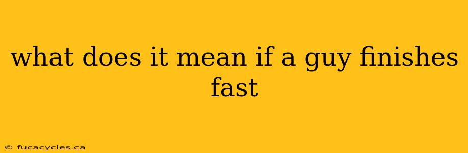 what does it mean if a guy finishes fast