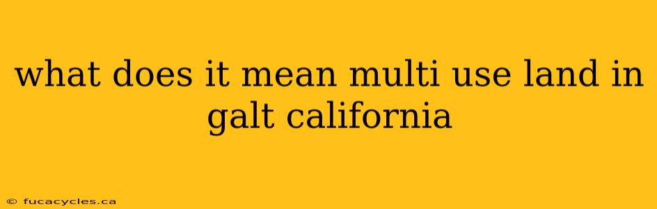 what does it mean multi use land in galt california