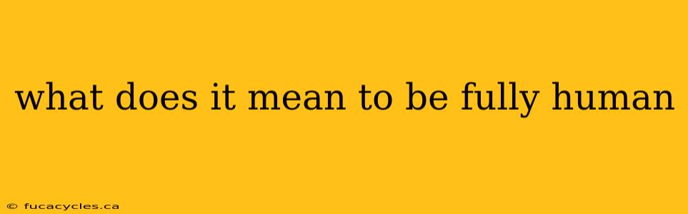 what does it mean to be fully human